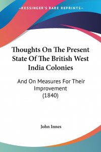 Thoughts On The Present State Of The British West India Colonies. And On Measures For Their Improvement (1840)