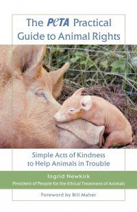 The Peta Practical Guide to Animal Rights. Simple Acts of Kindness to Help Animals in Trouble