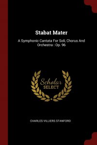 Stabat Mater. A Symphonic Cantata For Soli, Chorus And Orchestra : Op. 96