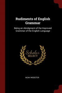 Rudiments of English Grammar. Being an Abridgment of the Improved Grammar of the English Language