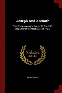 Joseph And Asenath. The Confession And Prayer Of Asenath, Daughter Of Pentephres The Priest