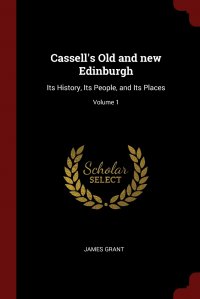 Cassell's Old and new Edinburgh. Its History, Its People, and Its Places; Volume 1