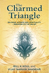 The Charmed Triangle. Religion, Science and Spirituality - Breaking Out of Belief