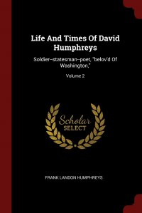 Life And Times Of David Humphreys. Soldier--statesman--poet, 