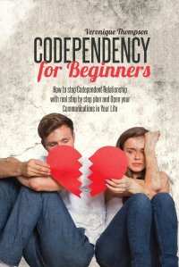 Codependency for Beginners. How to stop Codependent Relationship with real step by step plan and Open your Communications in Your Life