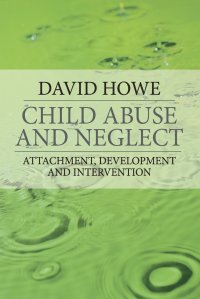 Child Abuse and Neglect. Attachment, Development and Intervention