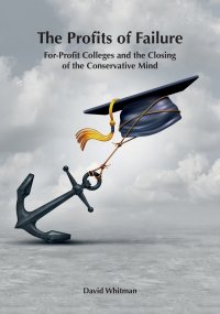 The Profits of Failure. For-Profit Colleges and the Closing of the Conservative Mind