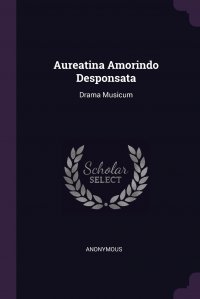 Aureatina Amorindo Desponsata. Drama Musicum