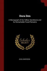 Dura Den. A Monograph of the Yellow Sandstone and Its Remarkable Fossil Remains