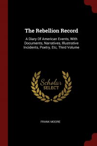 The Rebellion Record. A Diary Of American Events, With Documents, Narratives, Illustrative Incidents, Poetry, Etc, Third Volume