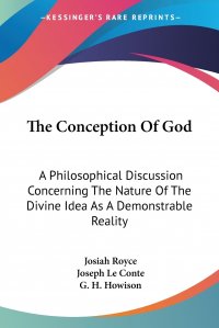 The Conception Of God. A Philosophical Discussion Concerning The Nature Of The Divine Idea As A Demonstrable Reality