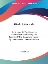 Hindu Infanticide. An Account Of The Measures Adopted For Suppressing The Practice Of The Systematic Murder, By Their Parents, Of Female Infants