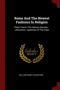 Rome And The Newest Fashions In Religion. Three Tracts. The Vatican Decrees.--vaticanism.--speeches Of The Pope