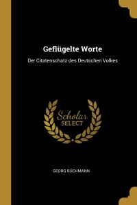 Geflugelte Worte. Der Citatenschatz des Deutschen Volkes