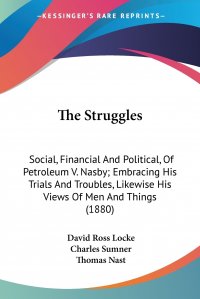 The Struggles. Social, Financial And Political, Of Petroleum V. Nasby; Embracing His Trials And Troubles, Likewise His Views Of Men And Things (1880)