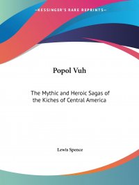 Popol Vuh. The Mythic and Heroic Sagas of the Kiches of Central America