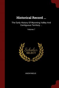 Historical Record ... The Early History Of Wyoming Valley And Contiguous Territory ...; Volume 7