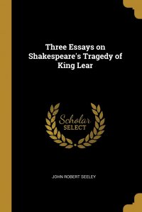 Three Essays on Shakespeare's Tragedy of King Lear