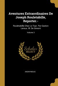 Aventures Extraordinaires De Joseph Rouletabille, Reporter.-. Rouletabille Chez Le Tsar. Par Gaston Leroux. Ill. De Simont; Volume 3