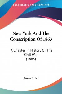 New York And The Conscription Of 1863. A Chapter In History Of The Civil War (1885)