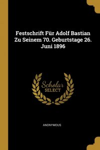 Festschrift Fur Adolf Bastian Zu Seinem 70. Geburtstage 26. Juni 1896