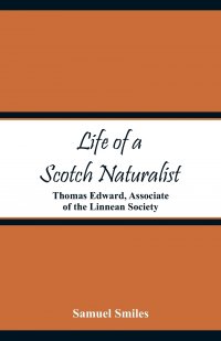 Life of a Scotch Naturalist. Thomas Edward, Associate of the Linnean Society