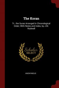 The Koran. Tr., the Suras Arranged in Chronological Order; With Notes and Index, by J.M. Rodwell