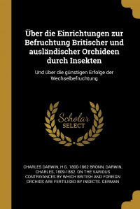 Uber die Einrichtungen zur Befruchtung Britischer und auslandischer Orchideen durch Insekten. Und uber die gunstigen Erfolge der Wechselbefruchtung