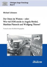 Der Osten im Westen - oder. Wie viel DDR steckt in Angela Merkel, Matthias Platzeck und Wolfgang Thierse?. Versuch einer Kollektivbiographie