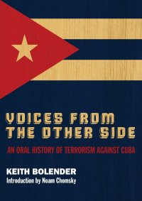 Voices From The Other Side. An Oral History Of Terrorism Against Cuba