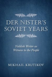 Der Nister's Soviet Years. Yiddish Writer as Witness to the People