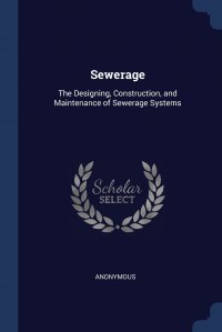 Sewerage. The Designing, Construction, and Maintenance of Sewerage Systems