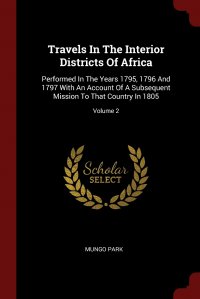 Travels In The Interior Districts Of Africa. Performed In The Years 1795, 1796 And 1797 With An Account Of A Subsequent Mission To That Country In 1805; Volume 2