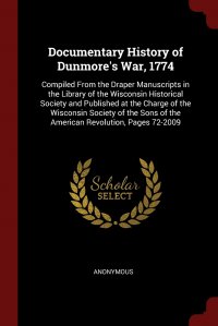 Documentary History of Dunmore's War, 1774. Compiled From the Draper Manuscripts in the Library of the Wisconsin Historical Society and Published at the Charge of the Wisconsin Society o