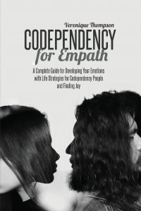 Codependency for Empath. A Complete Guide for Developing Your Emotions with Life Strategies for Codependency People and Finding joy