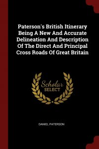 Paterson's British Itinerary Being A New And Accurate Delineation And Description Of The Direct And Principal Cross Roads Of Great Britain