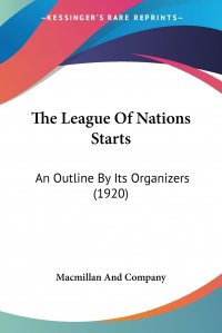 The League Of Nations Starts. An Outline By Its Organizers (1920)