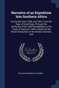 Narrative of an Expedition Into Southern Africa. During the Years 1836, And 1837, From the Cape of Good Hope, Through the Territories of the Chief Moselekatse, to the Tropic of Capricorn, Wit