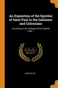 An Exposition of the Epistles of Saint Paul to the Galatians and Colossians. According to the Analogy of the Catholic Faith