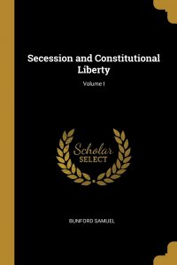 Secession and Constitutional Liberty; Volume I