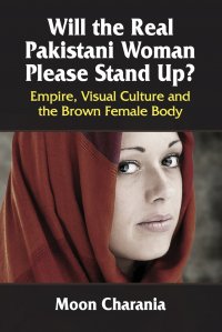 Will the Real Pakistani Woman Please Stand Up?. Empire, Visual Culture and the Brown Female Body