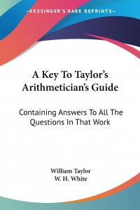 A Key To Taylor's Arithmetician's Guide. Containing Answers To All The Questions In That Work