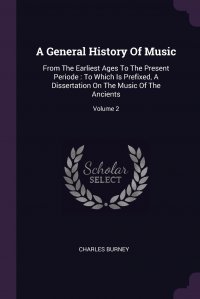 A General History Of Music. From The Earliest Ages To The Present Periode : To Which Is Prefixed, A Dissertation On The Music Of The Ancients; Volume 2