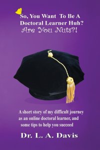 So, you want to be a doctoral learner huh? Are you nuts?!. A short story of my difficult journey as an online doctoral learner and some tips on how to help you succeed