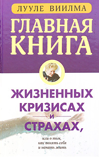 Главная книга о жизненных кризисах и страхах, или О том, как понять себя и начать жить