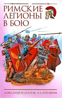 Александр Махлаюк, Андрей Негин - «Римские легионы в бою»