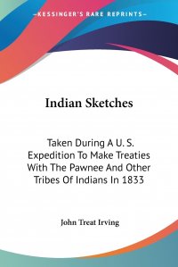 Indian Sketches. Taken During A U. S. Expedition To Make Treaties With The Pawnee And Other Tribes Of Indians In 1833