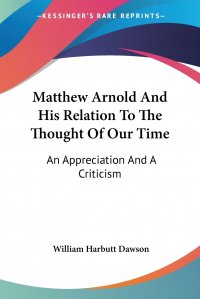 Matthew Arnold And His Relation To The Thought Of Our Time. An Appreciation And A Criticism