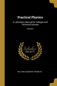 Practical Physics. A Laboratory Manual for Colleges and Technical Schools; Volume I