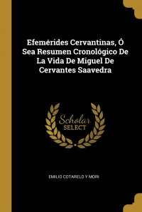 Efemerides Cervantinas, O Sea Resumen Cronologico De La Vida De Miguel De Cervantes Saavedra